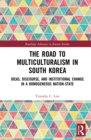 Image for The road to multiculturalism in South Korea: ideas, discourse, and institutional change in a homogenous nation-state