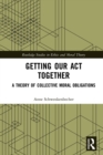 Image for Getting Our Act Together: A Theory of Collective Moral Obligations