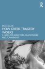 Image for How Greek tragedy works: a guide for directors, dramaturges, and playwrights