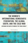 Image for The Women&#39;s International Democratic Federation, the Global South and the Cold War: Defending the Rights of Women of the &#39;Whole World&#39;