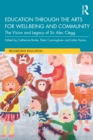 Image for Education through the arts for well-being and community: the vision and legacy of Sir Alec Clegg