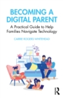 Image for Becoming a Digital Parent: A Practical Guide to Help Families Navigate Technology