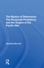 Image for The illusion of deterrence: the Roosevelt Presidency and the origins of the Pacific War
