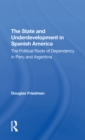 Image for The state and underdevelopment in Spanish America: the political roots of dependency in Peru and Argentina