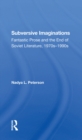 Image for Subversive imaginations: fantastic prose and the end of Soviet literature, 1970s-1990s