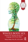 Image for Whole-Body Sex: Somatic Sex Therapy and the Lost Language of the Erotic Body