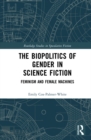 Image for The Biopolitics of Gender in Science Fiction: Feminism and Female Machines