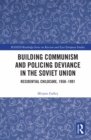 Image for Building Communism and Policing Deviance in the Soviet Union: Residential Childcare, 1958-91