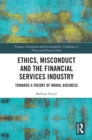 Image for Ethics, Misconduct and the Financial Services Industry: Towards a Theory of Moral Business