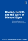 Image for Healing, rebirth and the work of Michael Eigen: collected essays on a pioneer in psychoanalysis