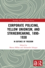 Image for Corporate Policing, Yellow Unionism, and Strikebreaking, 1890-1930: In Defence of Freedom