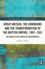 Image for Great Britain, the Dominions and the Transformation of the British Empire, 1907-1931: The Road to the Statute of Westminster