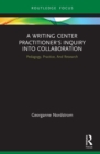 Image for A Writing Center Practitioner&#39;s Inquiry Into Collaboration: Pedagogy, Practice, and Research