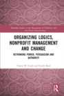 Image for Organizing Logics, Nonprofit Management and Change: Rethinking Power, Persuasion and Authority