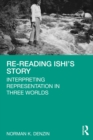 Image for Re-Reading Ishi&#39;s Story: Interpreting Representation in Three Worlds