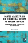 Image for Dante&#39;s Paradiso and the theological origins of modern thought: toward a speculative philosophy of self-reflection