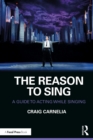 Image for The Reason to Sing: A Guide to Acting While Singing