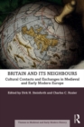 Image for Britain and its neighbours: cultural contacts and exchanges in medieval and early modern Europe
