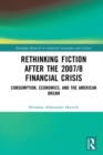 Image for Rethinking fiction after the 2007/8 financial crisis: consumption, economics, and the American dream