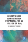 Image for George W Bush Administration Propaganda for an Invasion of Iraq: The Absence of Evidence