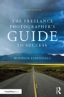 Image for The Freelance Photographer&#39;s Guide to Success: Business Essentials