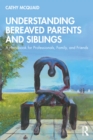 Image for Understanding bereaved parents and siblings: a handbook for professionals, family and friends