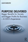 Image for Purpose Delivered: Bigger Benefits for Society and Bigger Profits for Business : A CEO&#39;s Experience