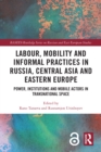 Image for Labour, mobility and informal practices in Russia, Central Asia and Eastern Europe: power, institutions and mobile actors in transnational space