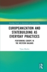 Image for Europeanization and Statebuilding as Everyday Practices: Performing Europe in the Western Balkans