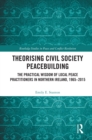 Image for Theorising Civil Society Peacebuilding: The Practical Wisdom of Local Peace Practitioners in Northern Ireland, 1965-2015