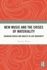 Image for New Music and the Crises of Materiality: Sounding Bodies and Objects in Late Modernity