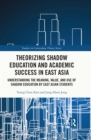 Image for Theorizing Shadow Education and Academic Success in East Asia: Understanding the Meaning, Value, and Use of Shadow Education by East Asian Students