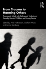 Image for From trauma to harming others: therapeutic work with delinquent, violent and sexually harmful children and young people
