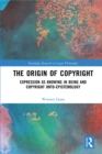 Image for The Origin of Copyright: Expression as Knowing in Being and Copyright Onto-Epistemology