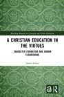 Image for A Christian Education in the Virtues: Character Formation and Human Flourishing