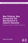 Image for New thinking, new scholarship and new research in Catholic education: responses to the work of Professor Gerald Grace