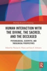 Image for Human interaction with the divine, the sacred, and the deceased: psychological, scientific, and theological perspectives