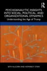 Image for Psychoanalytic Insights Into Social, Political, and Organizational Dynamics: Understanding the Age of Trump
