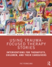 Image for Using Trauma-Focused Therapy Stories: Interventions for Therapists, Children, and Their Caregivers