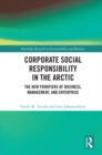 Image for Corporate social responsibility in the Arctic: the new frontiers of business, management, and enterprise