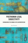 Image for Posthuman Legal Subjectivity: Reimagining the Human in the Anthropocene