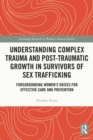 Image for Understanding Complex Trauma and Post-Traumatic Growth in Survivors of Sex Trafficking: Foregrounding Women&#39;s Voices for Effective Care and Prevention