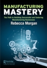 Image for Manufacturing Mastery: The Path to Building Successful and Enduring Manufacturing Businesses