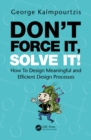 Image for Don&#39;t force it, solve it!: how to design meaningful and efficient design processes