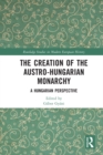 Image for The Creation of the Austro-Hungarian Monarchy: A Hungarian Perspective