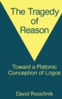 Image for The Tragedy of Reason: Toward a Platonic Conception of Logos