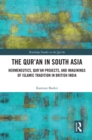 Image for The Qur&#39;an in South Asia: Hermeneutics, Qur&#39;an Projects, and Imaginings of Islamic Tradition in British India