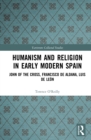 Image for Humanism and Religion in Early Modern Spain: John of the Cross, Francisco De Aldana, Luis De León