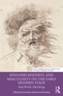 Image for Kingship, madness, and masculinity on the early modern stage: mad world, mad kings