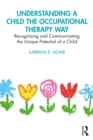 Image for Understanding a child the occupational therapy way: recognizing and communicating the unique potential of a child